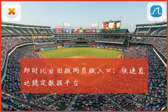 即时比分旧版网页版入口：快速直达稳定数据平台