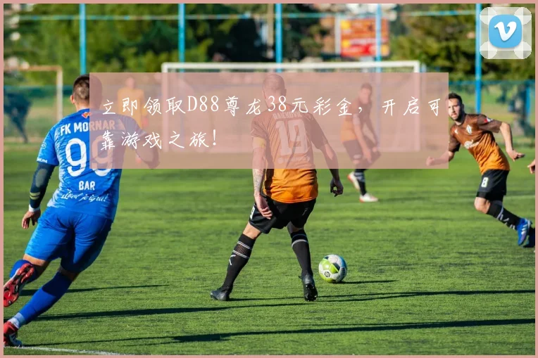 立即领取D88尊龙38元彩金，开启可靠游戏之旅！