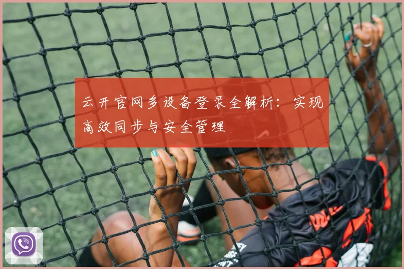 云开官网多设备登录全解析：实现高效同步与安全管理