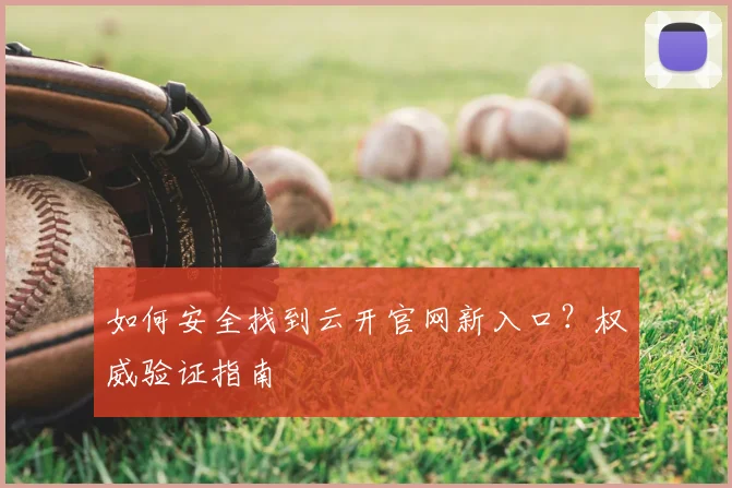 如何安全找到云开官网新入口？权威验证指南