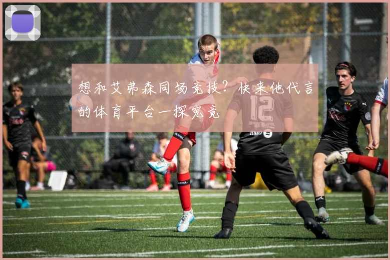想和艾弗森同场竞技？快来他代言的体育平台一探究竟