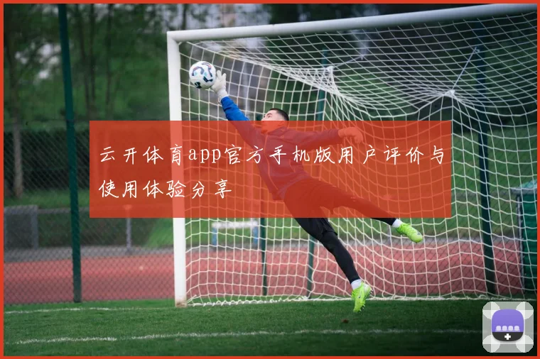 云开体育app官方手机版用户评价与使用体验分享