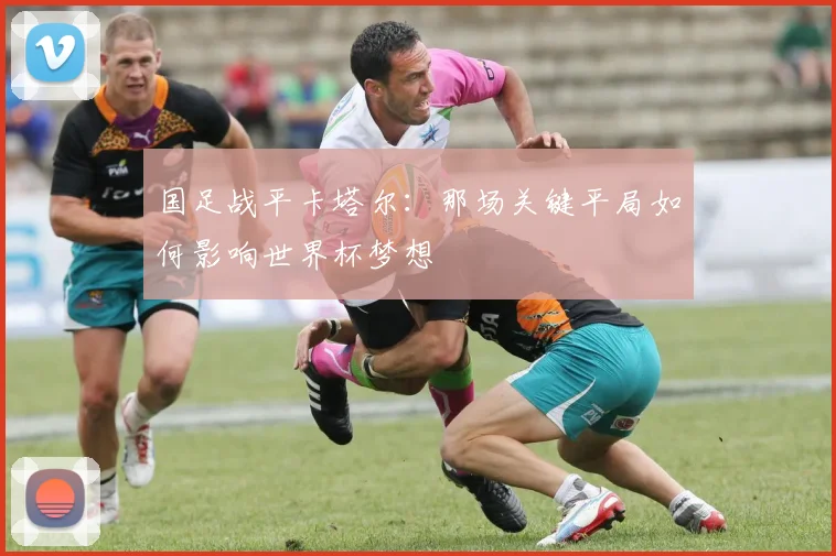 国足战平卡塔尔：那场关键平局如何影响世界杯梦想