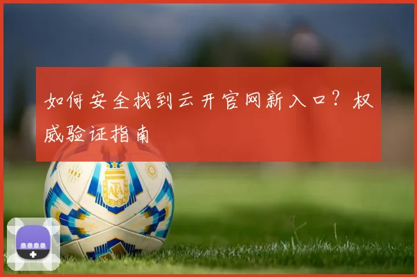 如何安全找到云开官网新入口？权威验证指南