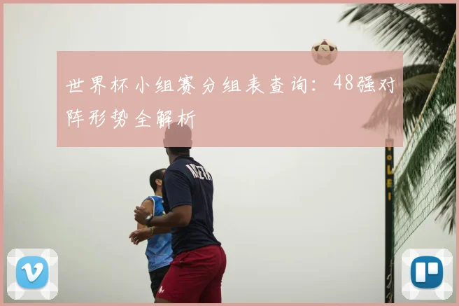 世界杯小组赛分组表查询：48强对阵形势全解析