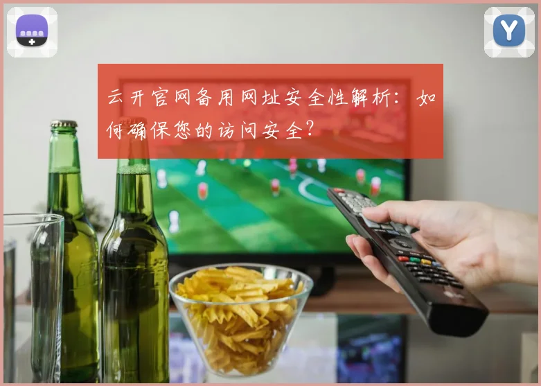 云开官网备用网址安全性解析：如何确保您的访问安全？