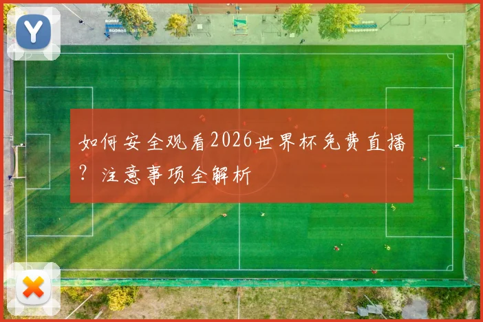 如何安全观看2026世界杯免费直播？注意事项全解析