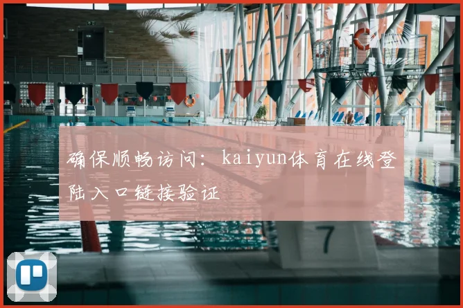 确保顺畅访问：kaiyun体育在线登陆入口链接验证