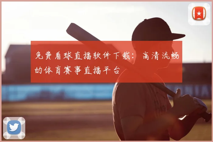 免费看球直播软件下载：高清流畅的体育赛事直播平台
