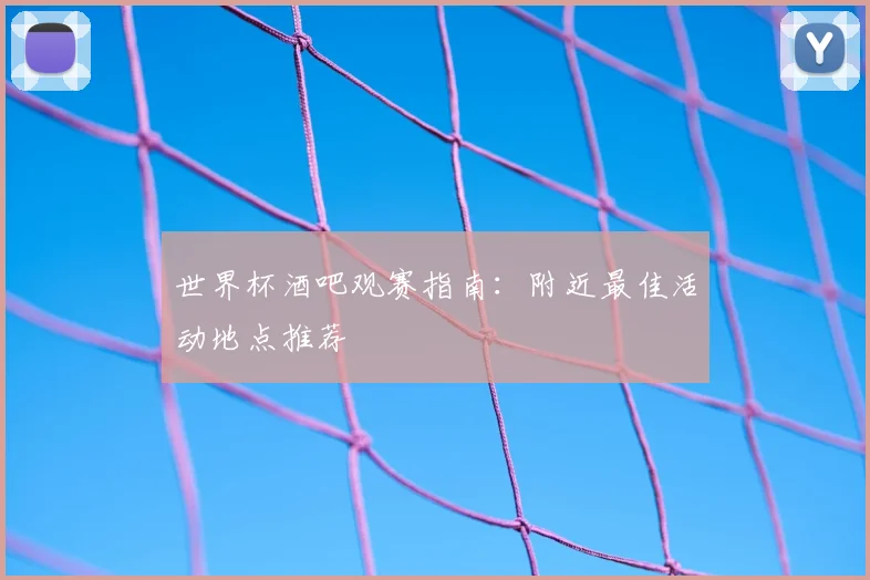世界杯酒吧观赛指南：附近最佳活动地点推荐