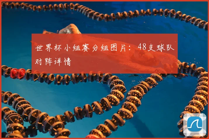 世界杯小组赛分组图片：48支球队对阵详情