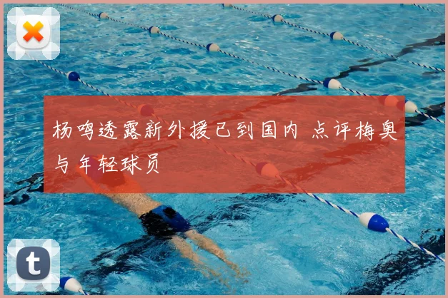 杨鸣透露新外援已到国内 点评梅奥与年轻球员