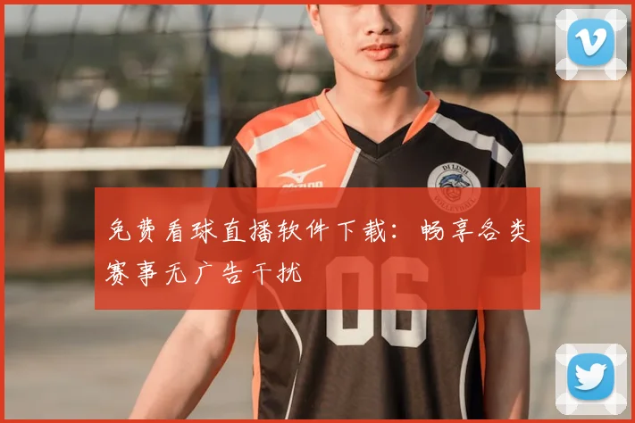 免费看球直播软件下载：畅享各类赛事无广告干扰