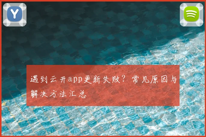 遇到云开app更新失败？常见原因与解决方法汇总