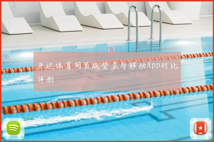 开运体育网页版登录与移动App对比评测