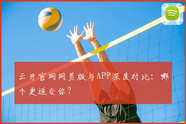 云开官网网页版与APP深度对比：哪个更适合你？