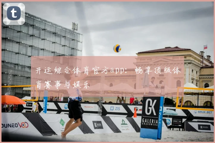 开运综合体育官方app：畅享顶级体育赛事与娱乐
