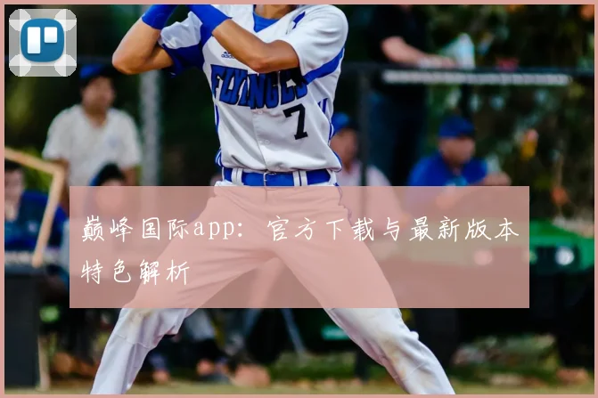 巅峰国际app：官方下载与最新版本特色解析