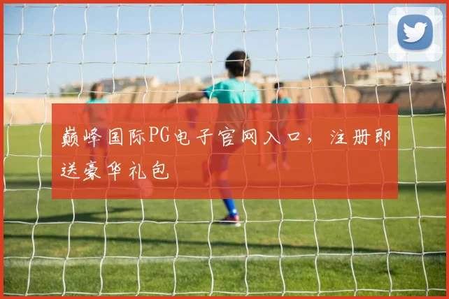 巅峰国际PG电子官网入口，注册即送豪华礼包