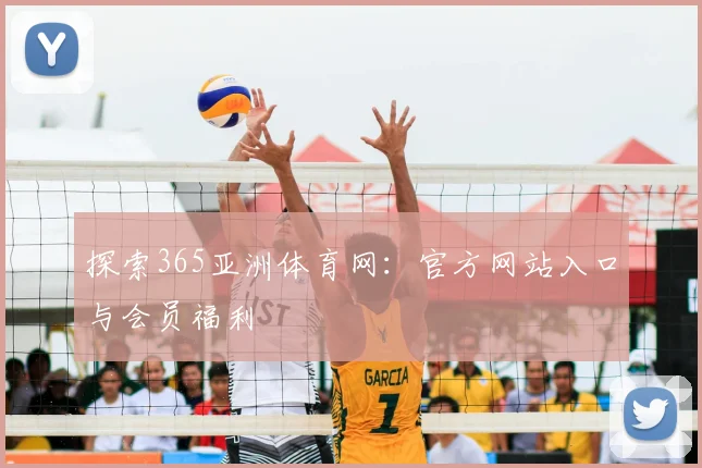 探索365亚洲体育网：官方网站入口与会员福利