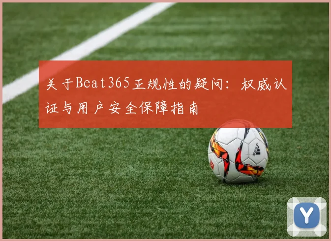 关于Beat365正规性的疑问：权威认证与用户安全保障指南