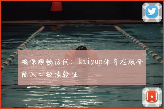确保顺畅访问：kaiyun体育在线登陆入口链接验证