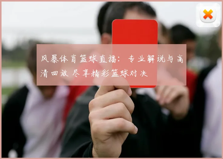 风暴体育篮球直播：专业解说与高清回放 尽享精彩篮球对决